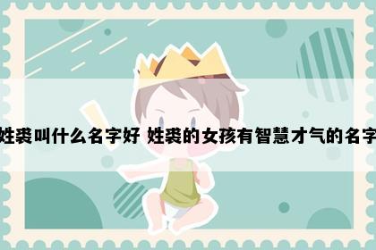 姓裘叫什么名字好 姓裘的女孩有智慧才气的名字