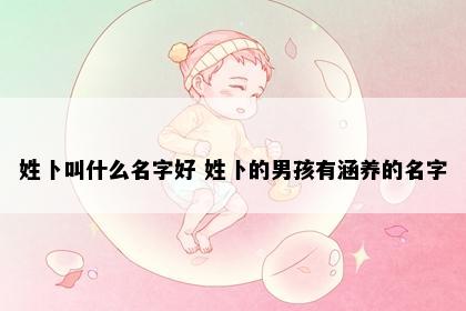 姓卜叫什么名字好 姓卜的男孩有涵养的名字
