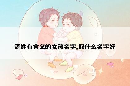 湛姓有含义的女孩名字,取什么名字好