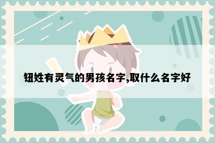 钮姓有灵气的男孩名字,取什么名字好