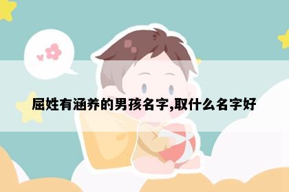 屈姓有涵养的男孩名字,取什么名字好