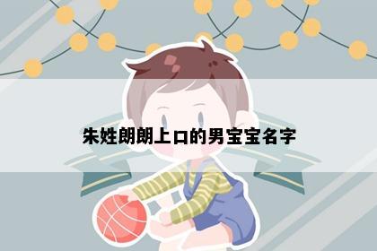 朱姓朗朗上口的男宝宝名字