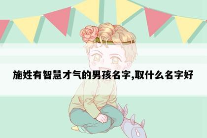 施姓有智慧才气的男孩名字,取什么名字好