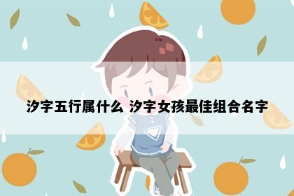 汐字五行属什么 汐字女孩最佳组合名字