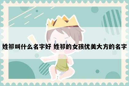 姓祁叫什么名字好 姓祁的女孩优美大方的名字