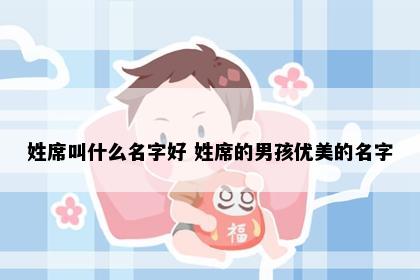姓席叫什么名字好 姓席的男孩优美的名字