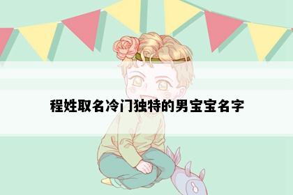 程姓取名冷门独特的男宝宝名字