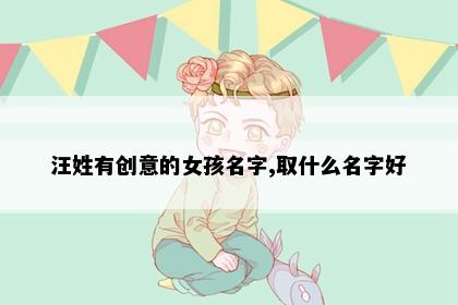 汪姓有创意的女孩名字,取什么名字好