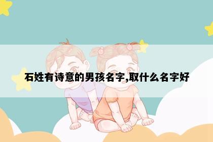 石姓有诗意的男孩名字,取什么名字好