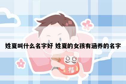 姓夏叫什么名字好 姓夏的女孩有涵养的名字