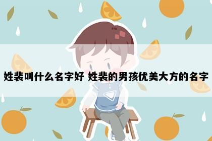 姓裴叫什么名字好 姓裴的男孩优美大方的名字