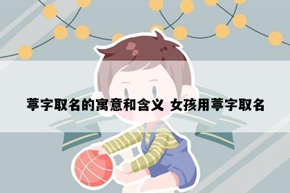 葶字取名的寓意和含义 女孩用葶字取名
