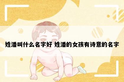 姓潘叫什么名字好 姓潘的女孩有诗意的名字