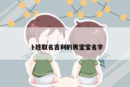 卜姓取名吉利的男宝宝名字