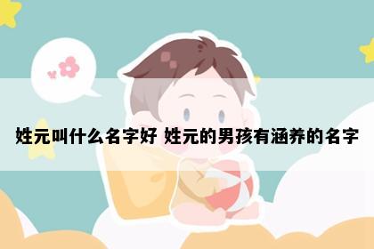 姓元叫什么名字好 姓元的男孩有涵养的名字
