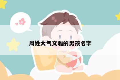 周姓大气文雅的男孩名字