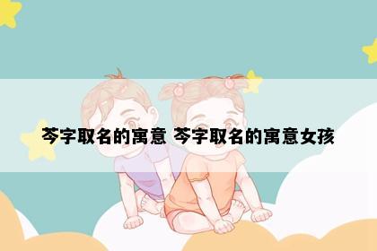 芩字取名的寓意 芩字取名的寓意女孩