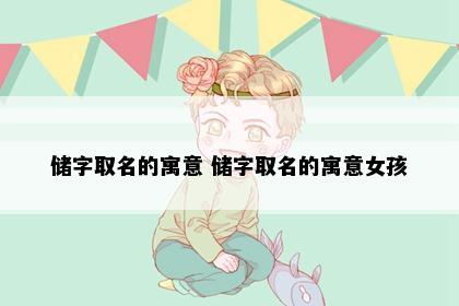 储字取名的寓意 储字取名的寓意女孩