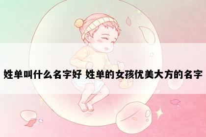 姓单叫什么名字好 姓单的女孩优美大方的名字