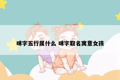 咪字五行属什么 咪字取名寓意女孩