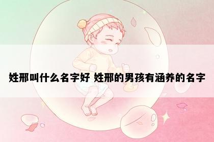 姓邢叫什么名字好 姓邢的男孩有涵养的名字