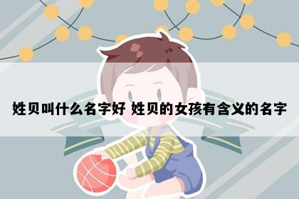 姓贝叫什么名字好 姓贝的女孩有含义的名字