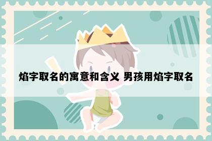 焰字取名的寓意和含义 男孩用焰字取名