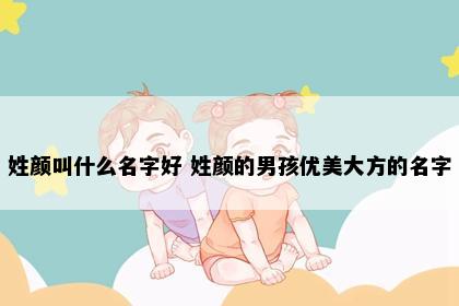 姓颜叫什么名字好 姓颜的男孩优美大方的名字