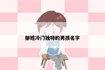郁姓冷门独特的男孩名字
