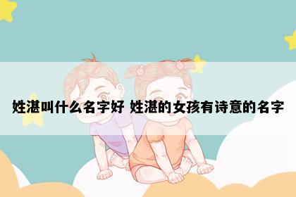 姓湛叫什么名字好 姓湛的女孩有诗意的名字