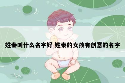 姓秦叫什么名字好 姓秦的女孩有创意的名字
