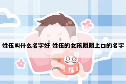 姓伍叫什么名字好 姓伍的女孩朗朗上口的名字