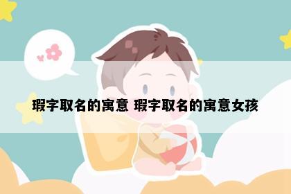 瑕字取名的寓意 瑕字取名的寓意女孩