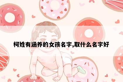 柯姓有涵养的女孩名字,取什么名字好