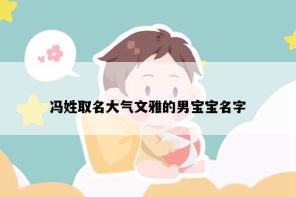 冯姓取名大气文雅的男宝宝名字