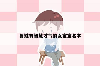 鲁姓有智慧才气的女宝宝名字