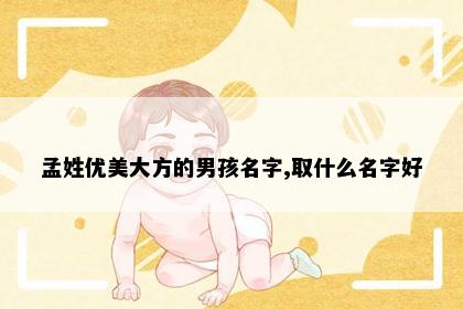 孟姓优美大方的男孩名字,取什么名字好