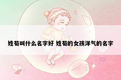 姓荀叫什么名字好 姓荀的女孩洋气的名字