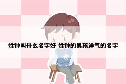 姓钟叫什么名字好 姓钟的男孩洋气的名字