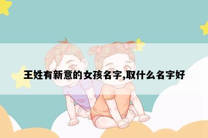 王姓有新意的女孩名字,取什么名字好