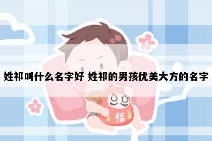 姓祁叫什么名字好 姓祁的男孩优美大方的名字