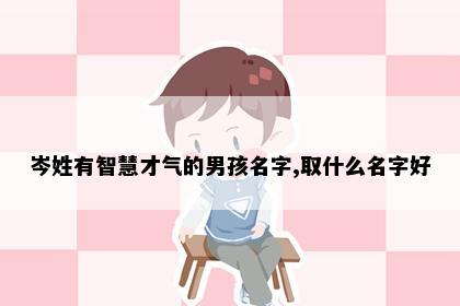 岑姓有智慧才气的男孩名字,取什么名字好