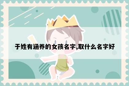 于姓有涵养的女孩名字,取什么名字好