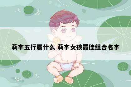 莉字五行属什么 莉字女孩最佳组合名字