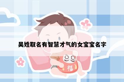 吴姓取名有智慧才气的女宝宝名字