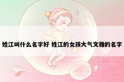 姓江叫什么名字好 姓江的女孩大气文雅的名字