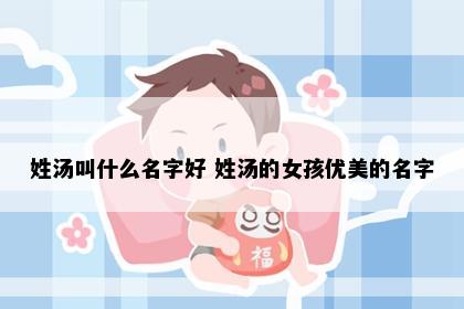 姓汤叫什么名字好 姓汤的女孩优美的名字