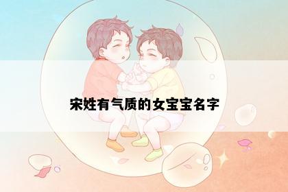 宋姓有气质的女宝宝名字