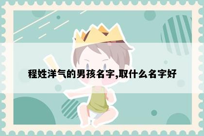 程姓洋气的男孩名字,取什么名字好