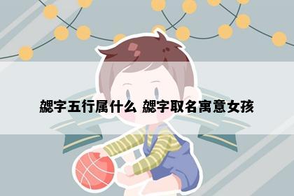 勰字五行属什么 勰字取名寓意女孩
